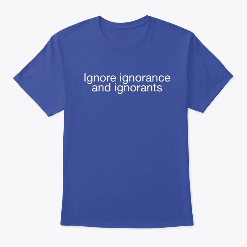 Ignore ignorance and ignorants